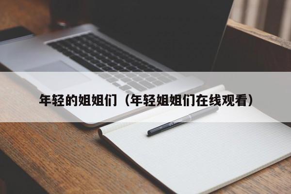 年轻的姐姐们（年轻姐姐们在线观看）