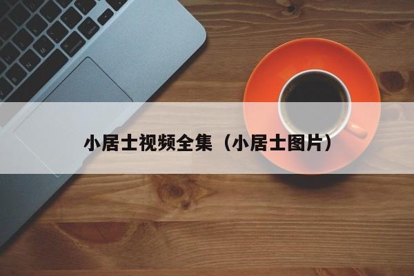 小居士视频全集（小居士图片）
