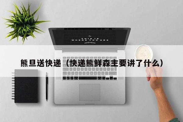 熊旦送快递（快递熊鲜森主要讲了什么）