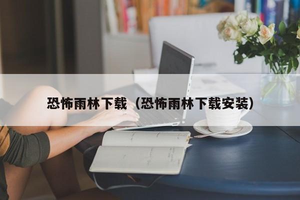 恐怖雨林下载（恐怖雨林下载安装）
